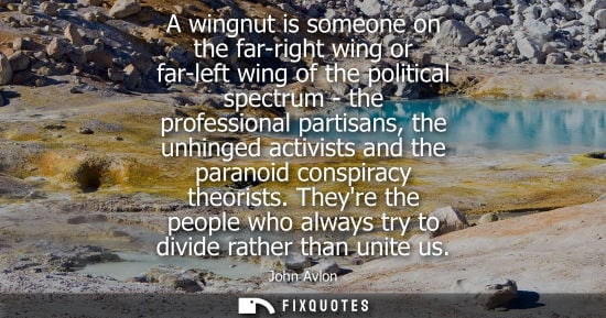 Small: A wingnut is someone on the far-right wing or far-left wing of the political spectrum - the professiona