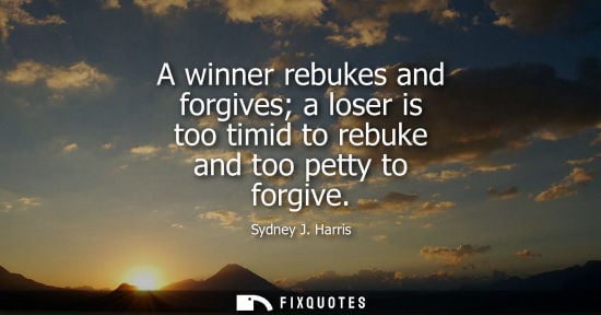 Small: A winner rebukes and forgives a loser is too timid to rebuke and too petty to forgive