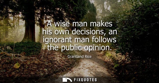 Small: A wise man makes his own decisions, an ignorant man follows the public opinion