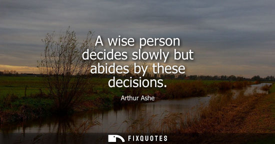 Small: A wise person decides slowly but abides by these decisions