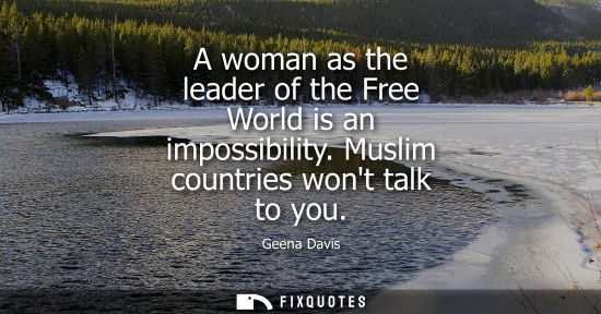 Small: A woman as the leader of the Free World is an impossibility. Muslim countries wont talk to you