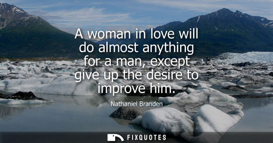 Small: A woman in love will do almost anything for a man, except give up the desire to improve him