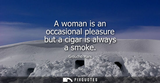 Small: A woman is an occasional pleasure but a cigar is always a smoke