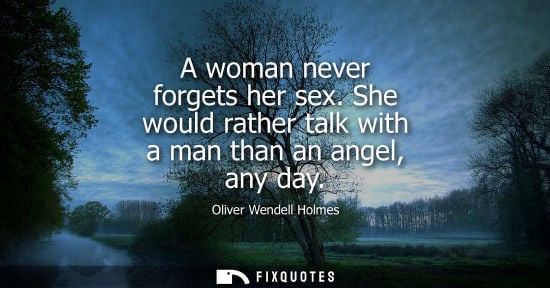 Small: A woman never forgets her sex. She would rather talk with a man than an angel, any day