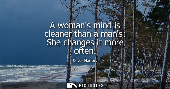 Small: A womans mind is cleaner than a mans: She changes it more often