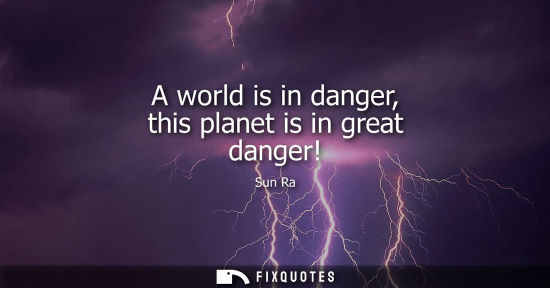 Small: A world is in danger, this planet is in great danger!