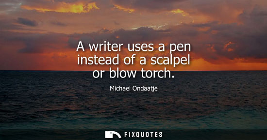 Small: A writer uses a pen instead of a scalpel or blow torch