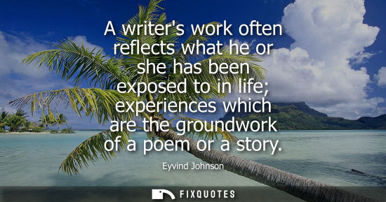 Small: A writers work often reflects what he or she has been exposed to in life experiences which are the groundwork 