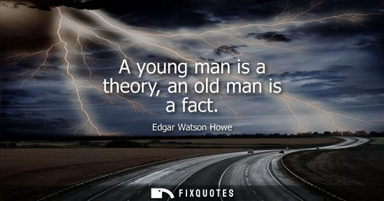 Small: A young man is a theory, an old man is a fact