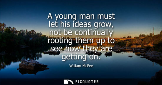 Small: A young man must let his ideas grow, not be continually rooting them up to see how they are getting on