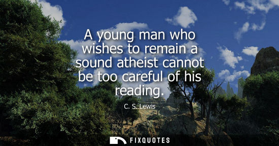 Small: A young man who wishes to remain a sound atheist cannot be too careful of his reading