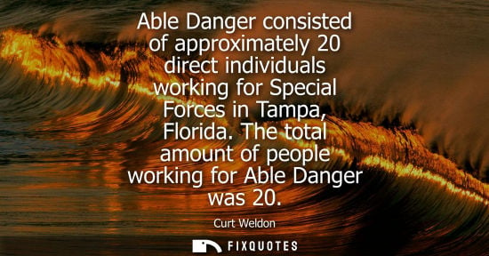 Small: Able Danger consisted of approximately 20 direct individuals working for Special Forces in Tampa, Flori