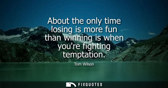 Small: About the only time losing is more fun than winning is when youre fighting temptation