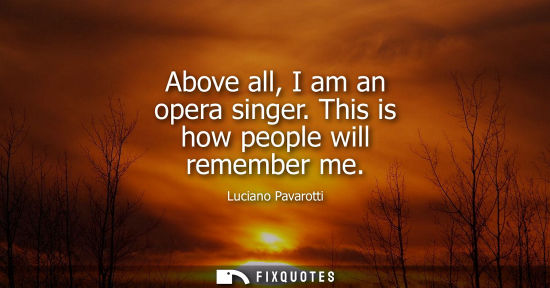 Small: Above all, I am an opera singer. This is how people will remember me