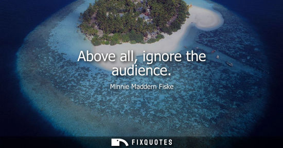 Small: Above all, ignore the audience