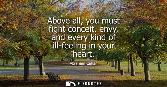 Small: Above all, you must fight conceit, envy, and every kind of ill-feeling in your heart