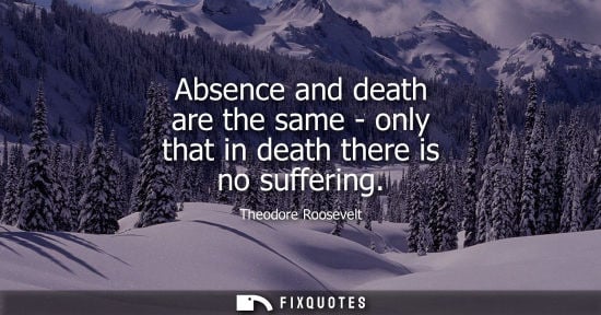 Small: Absence and death are the same - only that in death there is no suffering