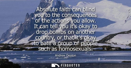 Small: Absolute faith can blind you to the consequences of the actions you allow. It can tell you its okay to 