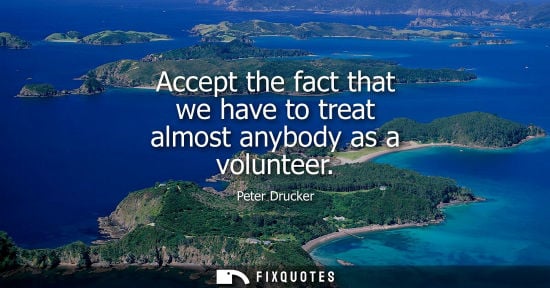 Small: Accept the fact that we have to treat almost anybody as a volunteer