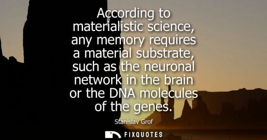 Small: According to materialistic science, any memory requires a material substrate, such as the neuronal netw