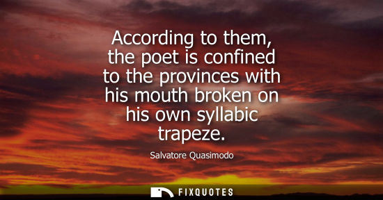 Small: According to them, the poet is confined to the provinces with his mouth broken on his own syllabic trap
