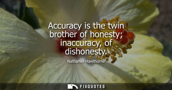 Small: Accuracy is the twin brother of honesty inaccuracy, of dishonesty
