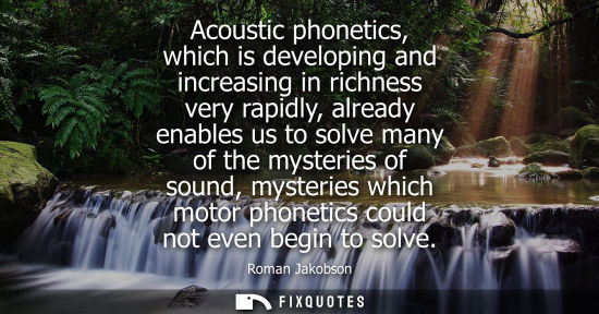 Small: Acoustic phonetics, which is developing and increasing in richness very rapidly, already enables us to 