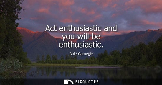 Small: Act enthusiastic and you will be enthusiastic