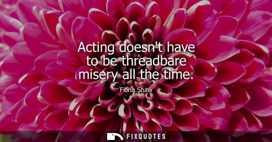Small: Acting doesnt have to be threadbare misery all the time