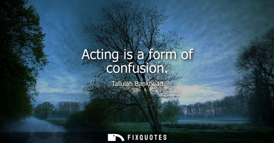Small: Acting is a form of confusion