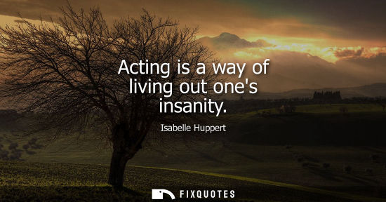 Small: Acting is a way of living out ones insanity