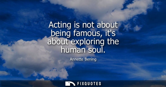 Small: Acting is not about being famous, its about exploring the human soul