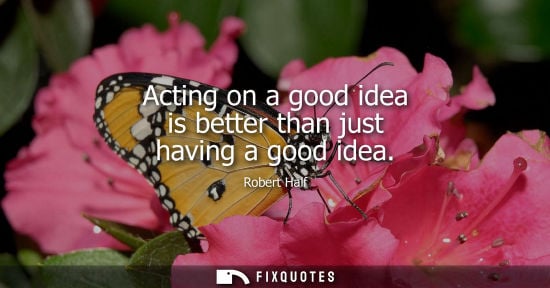 Small: Acting on a good idea is better than just having a good idea