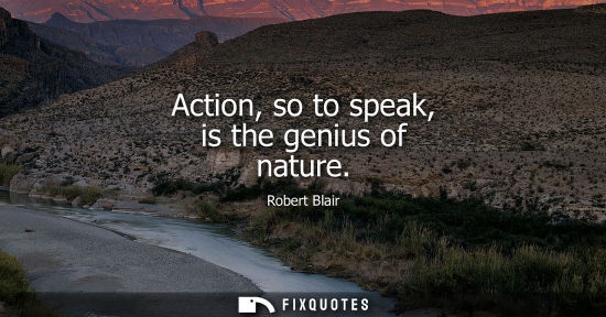 Small: Action, so to speak, is the genius of nature