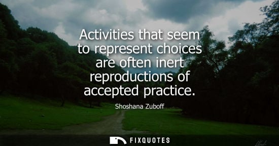 Small: Activities that seem to represent choices are often inert reproductions of accepted practice