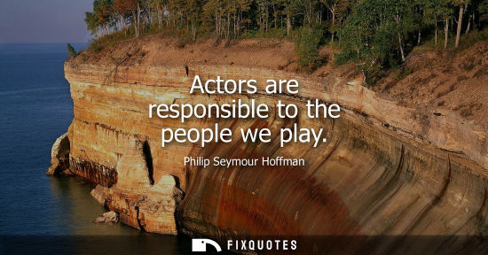 Small: Actors are responsible to the people we play