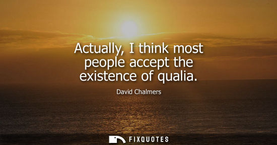 Small: Actually, I think most people accept the existence of qualia