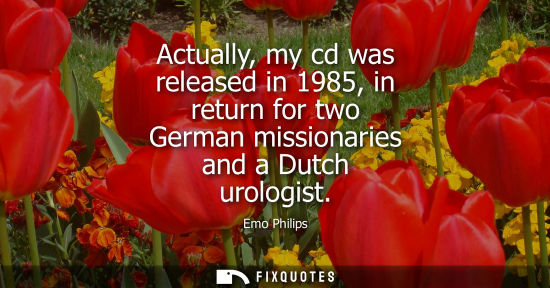 Small: Actually, my cd was released in 1985, in return for two German missionaries and a Dutch urologist