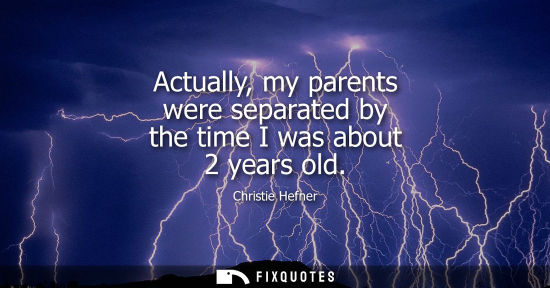Small: Actually, my parents were separated by the time I was about 2 years old