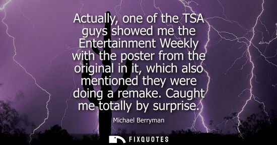 Small: Actually, one of the TSA guys showed me the Entertainment Weekly with the poster from the original in i