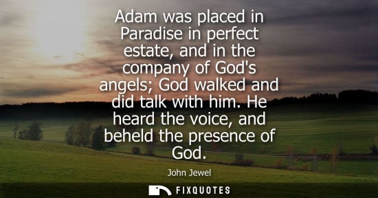 Small: Adam was placed in Paradise in perfect estate, and in the company of Gods angels God walked and did tal