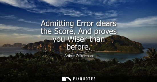 Small: Admitting Error clears the Score, And proves you Wiser than before