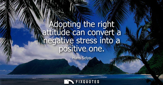 Small: Adopting the right attitude can convert a negative stress into a positive one