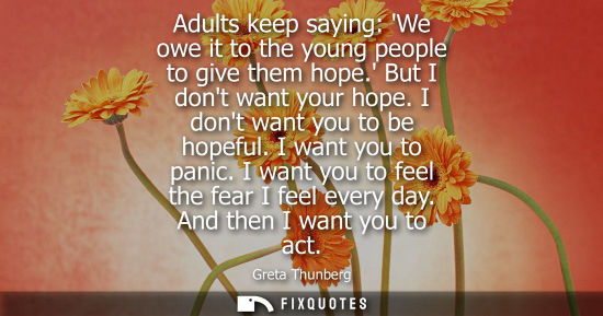 Small: Adults keep saying: We owe it to the young people to give them hope. But I dont want your hope. I dont 