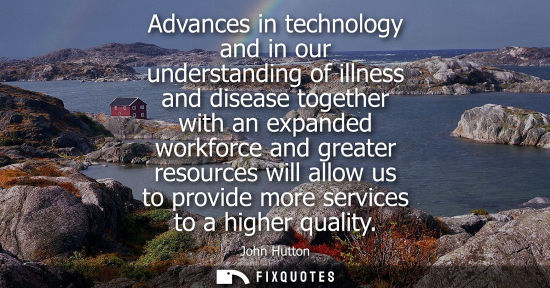 Small: Advances in technology and in our understanding of illness and disease together with an expanded workforce and
