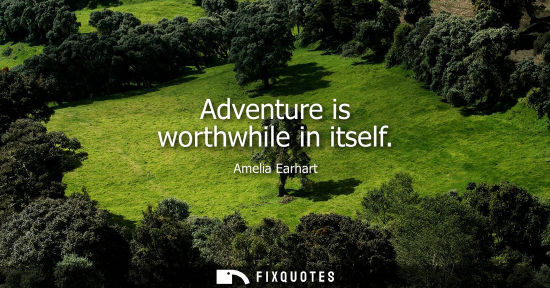 Small: Adventure is worthwhile in itself - Amelia Earhart