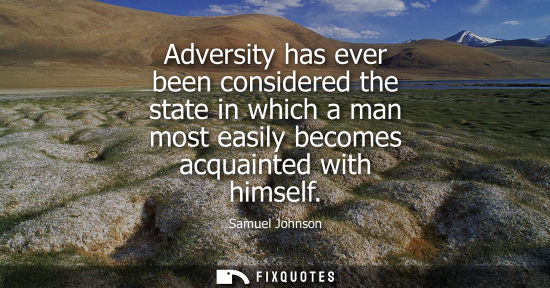 Small: Adversity has ever been considered the state in which a man most easily becomes acquainted with himself