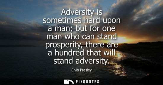 Small: Adversity is sometimes hard upon a man but for one man who can stand prosperity, there are a hundred th
