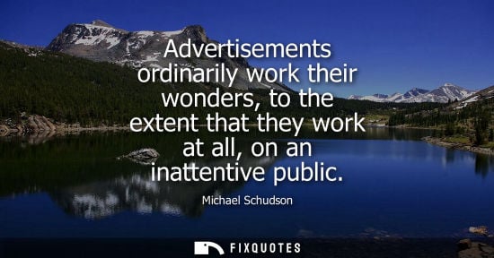 Small: Advertisements ordinarily work their wonders, to the extent that they work at all, on an inattentive pu
