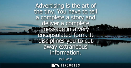 Small: Advertising is the art of the tiny. You have to tell a complete a story and deliver a complete message in a ve